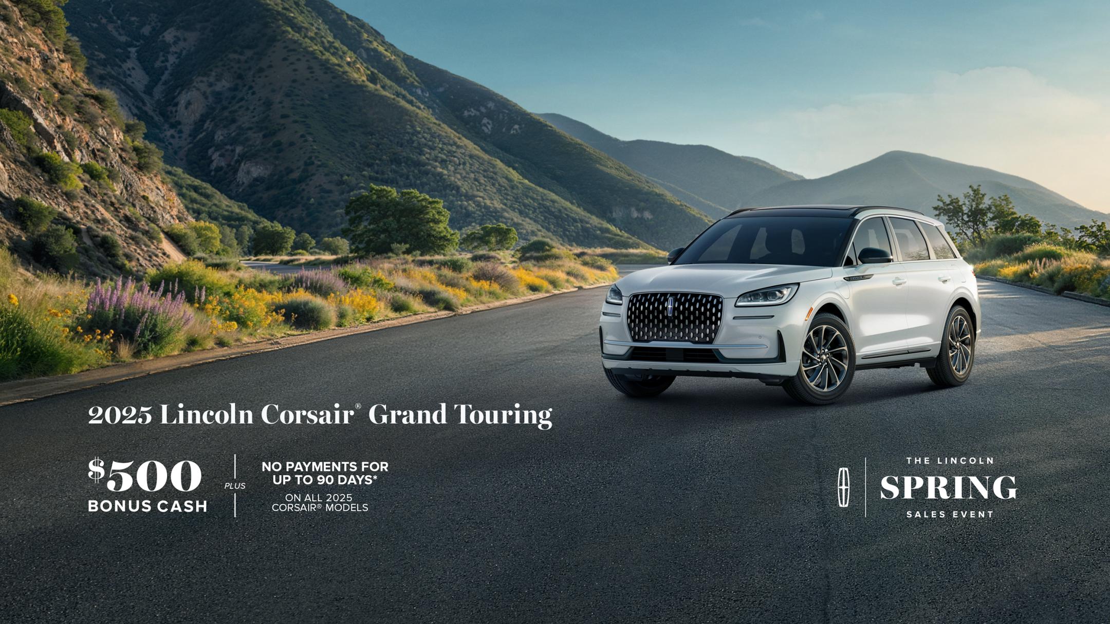 The Lincoln Spring Sales Event. 2025 Lincoln Corsair Grand Touring. $500 bonus cash plus no payment for up to 90 days on all 2025 Corsair models.