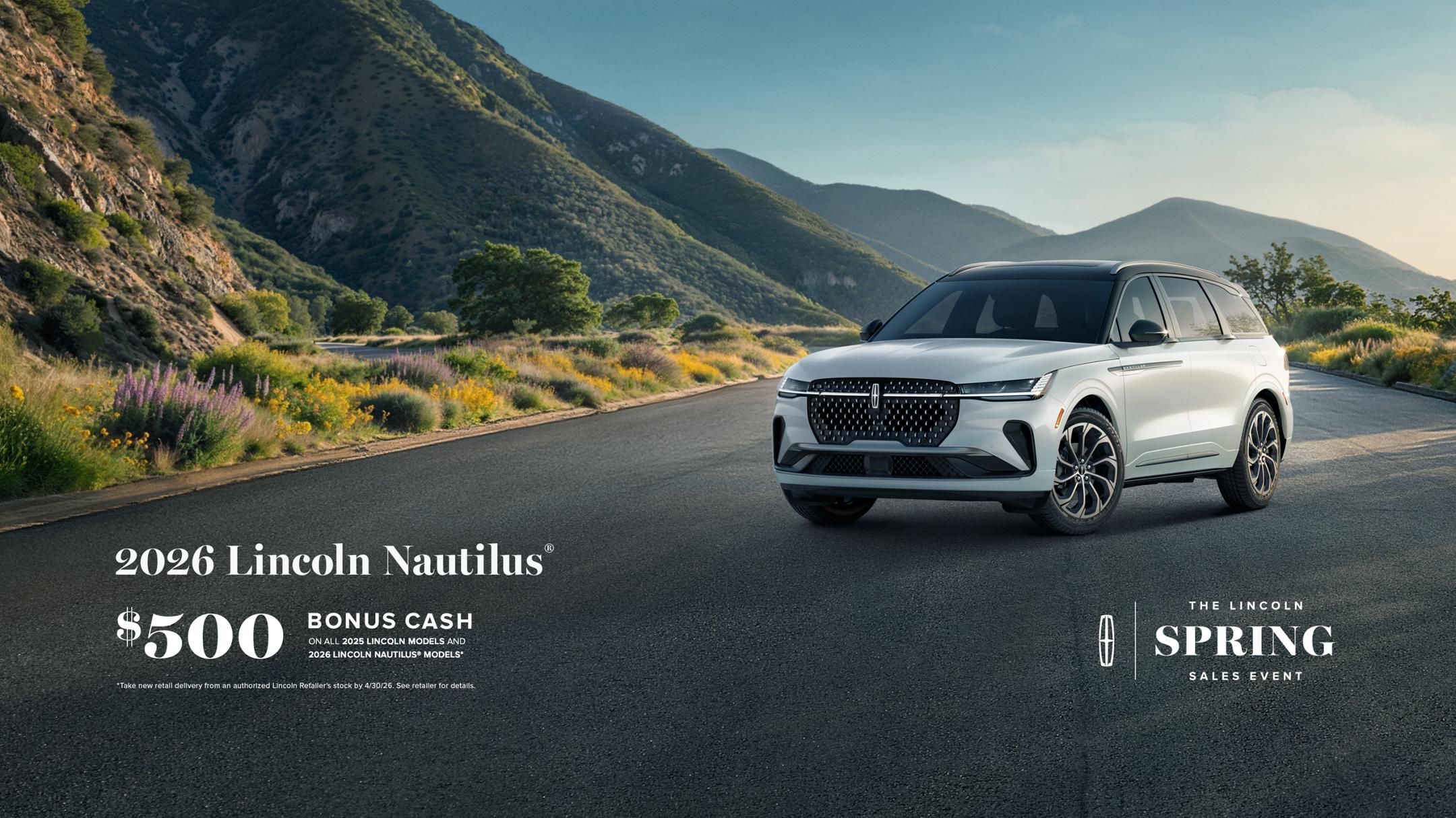2026 Lincoln Nautilus. $500 bonus cash on all 2025 Lincoln models and 2026 Lincoln Nautilus models. Take new retail delivery from an authorized Lincoln Retailer's stock by 4/30/26. See retailer for details. The Lincoln Spring Sales Event.