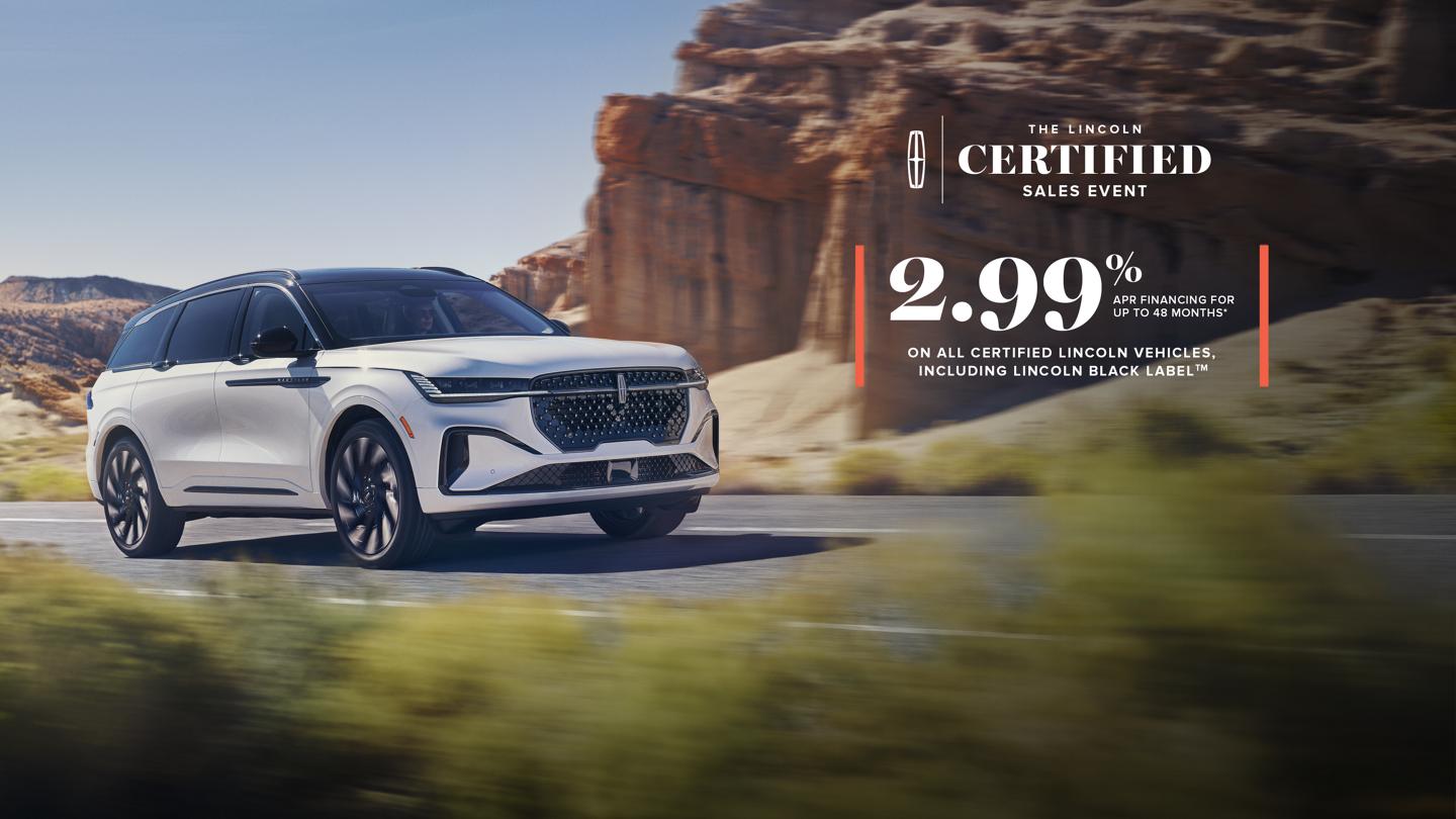 The Lincoln Certified Sales Event. 2.99% APR financing on all Lincoln Ceritified Pre-Owned vehicles, including Lincoln Black Label.